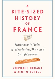 A Bite-Sized History of France: Delicious, Gastronomic Tales of Revolution, War & Enlightenment (Stephane Henaut & Jeni Mitchell)