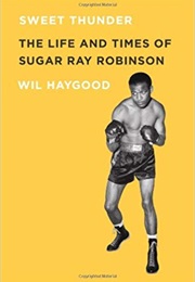 Sweet Thunder: The Life and Times of Sugar Ray Robinson (Wil Haygood)