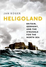 Heligoland: Britain, Germany, and the Struggle for the North Sea (Jan Rüger)