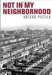Not in My Neighborhood: How Bigotry Shaped a Great American City (Antero Pietila)