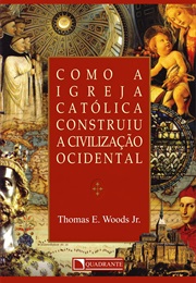 Como a Igreja Católica Construiu a Civilização Ocidental (Thomas E. Woods Jr.)