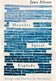 Meander, Spiral, Explode: Design and Pattern in Narrative (Jane Alison)