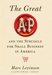 The Great A&P and the Struggle for Small Business in America (Marc Levinson)