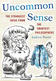 Uncommon Sense: The Strangest Ideas From the Smartest Philosophers