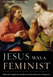 Jesus Was a Feminist: What the Gospels Reveal About His Revolutionary Perspective (Leonard J. Swidler)