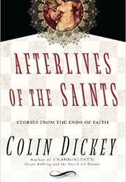 Afterlives of the Saints: Stories From the Ends of Faith (Colin Dickey)