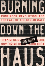 Burning Down the Haus: Punk Rock, Revolution, and the Fall of the Berlin Wall (Tim Mohr)