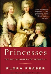 Princesses: The Six Daughters of George III (Flora Fraser)