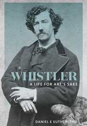 Whistler: A Life for Art's Sake (Daniel E. Sutherland)