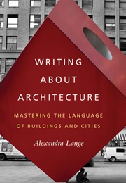 Writing About Architecture: Mastering the Language of Buildings and Cities (Alexandra Lange)