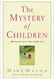 The Mystery of Children: What Our Kids Teach Us About Childlike Faith (Mike Mason)