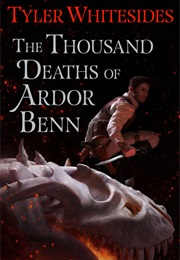 The Thousand Deaths of Ardor Benn (Tyler Whitesides)
