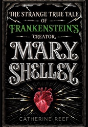 Mary Shelley: The Strange True Tale of Frankenstein's Creator (Catherine Reef)