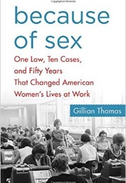 Because of Sex: One Law, 10 Cases and 50 Years That Changed American Women's Lives at Work (Gillian Thomas)