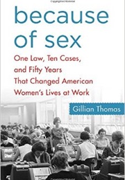 Because of Sex: One Law, 10 Cases and 50 Years That Changed American Women&#39;S Lives at Work (Gillian Thomas)