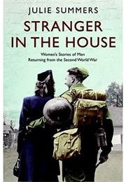 Stranger in the House: Women&#39;s Stories of Men Returning From the Second World War (Julia Summers)