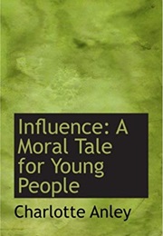 Influence. a Moral Tale for Young People (Charlotte Anley)