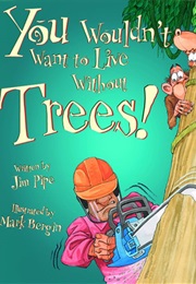 You Wouldn't Want to Live Without Trees! (Jim Pipe)