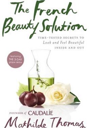 The French Beauty Solution: Time-Tested Secrets to Look and Feel Beautiful Inside and Out (Mathilde Thomas)