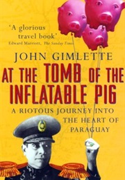 At the Tomb of the Inflatable Pig: Travels Through Paraguay (John Gimlette)