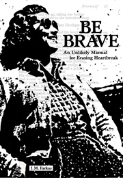 Be Brave: An Unlikely Manual for Erasing Heartache (J. M. Farkas)