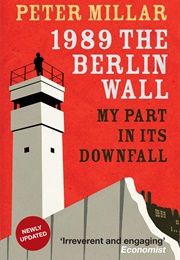 1989 the Berlin Wall My Part in Its Downfall (Peter Millar)