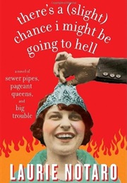 There's a (Slight) Chance I Might Be Going to Hell: A Novel of Sewer Pipes, Pageant Queens, and Big (Laurie Notaro)