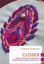Closer: Notes From the Orgasmic Frontier of Female Sexuality (Sarah Barmak)