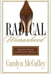 Radical Womanhood: Feminine Faith in a Feminist World (Carolyn McCulley)