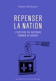 Repenser La Nation, Histoire Du Suffrage Féminin Au Québec (Denyse Baillargeon)