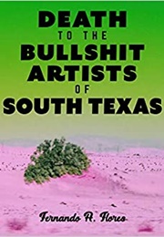 Death to the Bullshit Artists of South Texas (Fernando Flores)