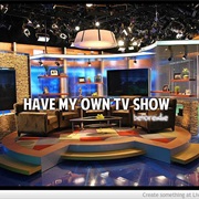Have My Own TV Show