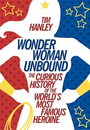 Wonder Woman Unbound: The Curious History of the World's Most Famous Heroine (Tim Hanley)
