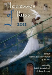 Heiresses of Russ 2011: The Year&#39;s Best Lesbian Speculative Fiction (Joselle Vanderhooft &amp; Steve Berman (Editors))