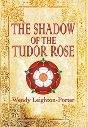 The Shadow of the Tudor Rose (Wendy Leighton -Porter)