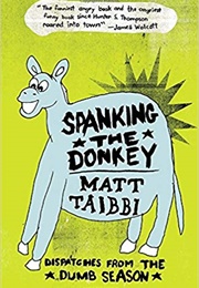 Spanking the Donkey: Dispatches From the Dumb Season (Matt Taibbi)