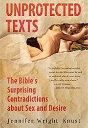 Unprotected Texts: The Bible's Surprising Contradictions About Sex and Desire (Jennifer Wright Knust)