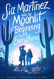 Sia Martinez and the Moonlit Beginning of Everything (Raquel Vasquez Gilliland)