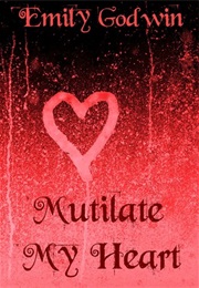 Mutilate My Heart (Emily Godwin)