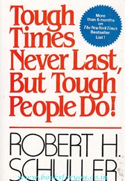 Tough Times Never Last but Tough People Do (Robert Schuller)