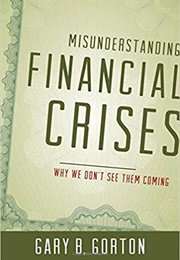 Misunderstanding Financial Crises: Why We Don't See Them Coming (Gary Gorton)