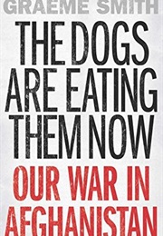 The Dogs Are Eating Them Now: Our War in Afghanistan (Graeme Smith)
