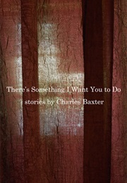 There&#39;s Something I Want You to Do (Charles Baxter)