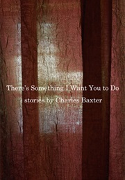 There's Something I Want You to Do (Charles Baxter)