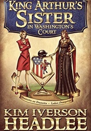 King Arthur's Sister in Washington's Court (Kim Iverson Headlee)