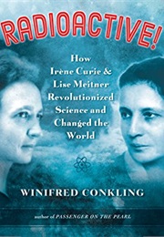 Radioactive!: How Irene Curie and Lise Meitner Revolutionized Science and Changed the World (Winnifred Conkling)