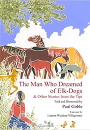The Man Who Dreamed of Elk-Dogs & Other Stories From the Tipi (Paul Goble)