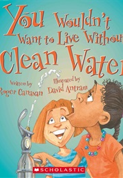 You Wouldn't Want to Live Without Clean Water! (Roger Canavan)