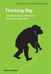 Thinking Big: How the Evolution of Social Life Shaped the Human Mind (Robin Dunbar)
