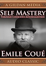 Self Mastery Through Conscious Autosuggestion (Emile Coue)